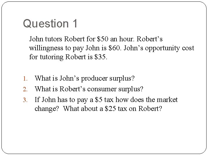 Question 1 John tutors Robert for $50 an hour. Robert’s willingness to pay John