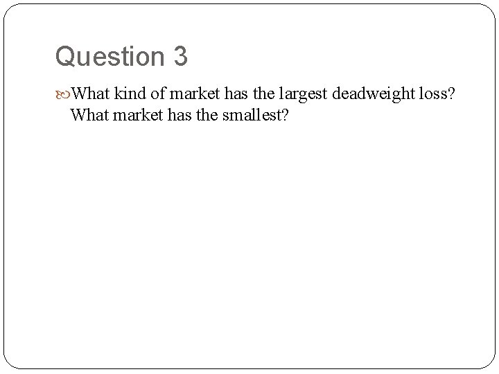 Question 3 What kind of market has the largest deadweight loss? What market has