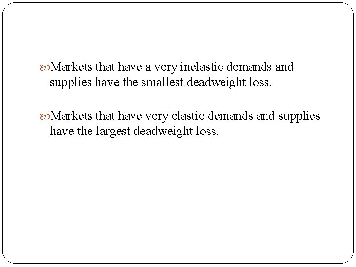  Markets that have a very inelastic demands and supplies have the smallest deadweight