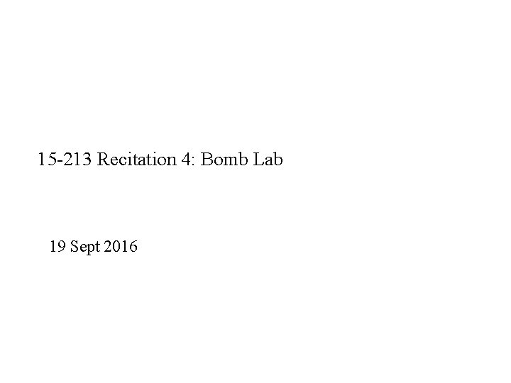 15 -213 Recitation 4: Bomb Lab 19 Sept 2016 