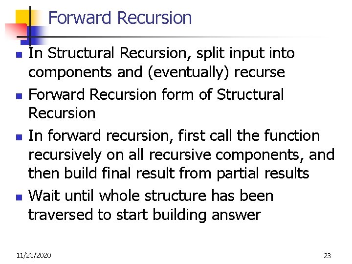 Forward Recursion n n In Structural Recursion, split input into components and (eventually) recurse