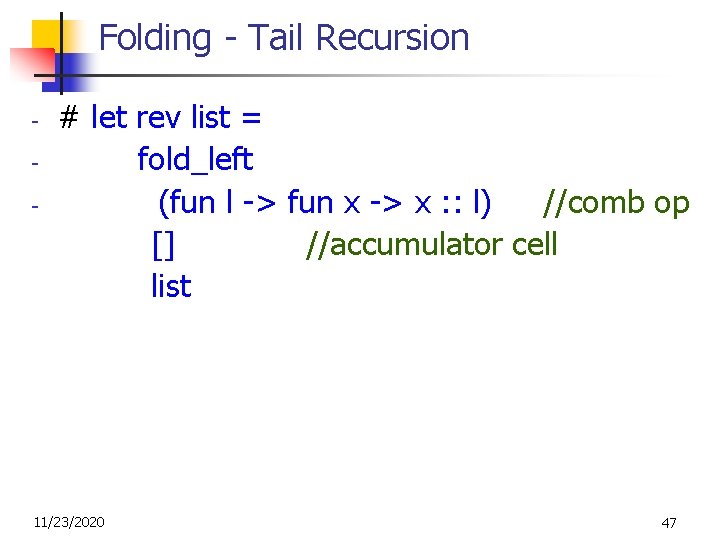 Folding - Tail Recursion - # let rev list = fold_left (fun l ->