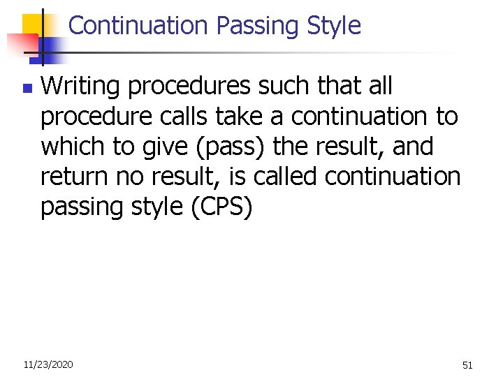 Continuation Passing Style n Writing procedures such that all procedure calls take a continuation