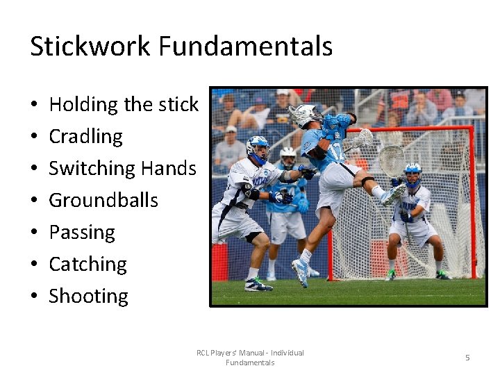 Stickwork Fundamentals • • Holding the stick Cradling Switching Hands Groundballs Passing Catching Shooting