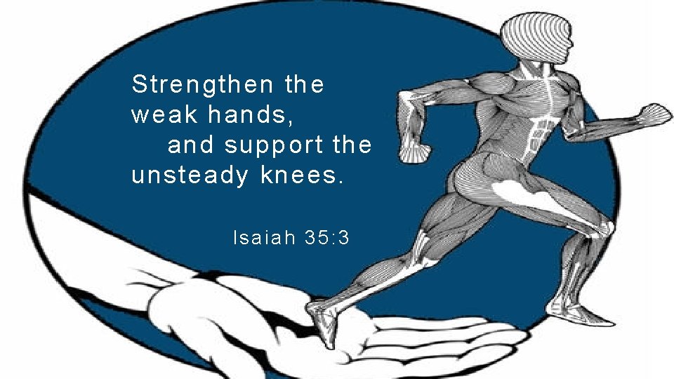 Strengthen the weak hands, and support the unsteady knees. Isaiah 35: 3 