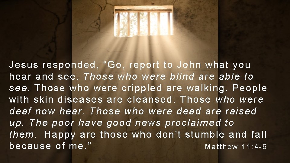 Jesus responded, “Go, report to John what you hear and see. Those who were