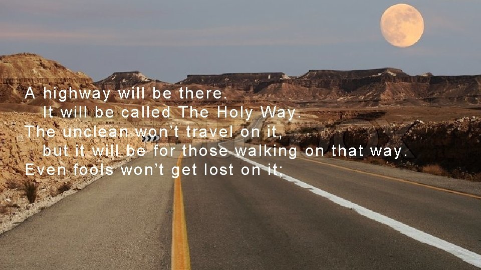 A highway will be there. It will be called The Holy Way. The unclean
