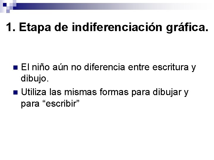 1. Etapa de indiferenciación gráfica. El niño aún no diferencia entre escritura y dibujo. 1. Etapa de indiferenciación gráfica. El niño aún no diferencia entre escritura y dibujo.
