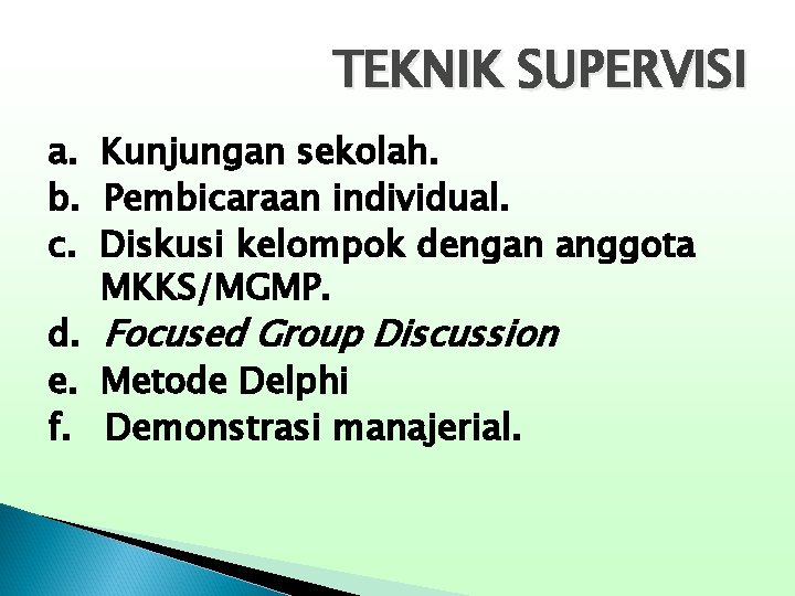 TEKNIK SUPERVISI a. Kunjungan sekolah. b. Pembicaraan individual. c. Diskusi kelompok dengan anggota MKKS/MGMP.