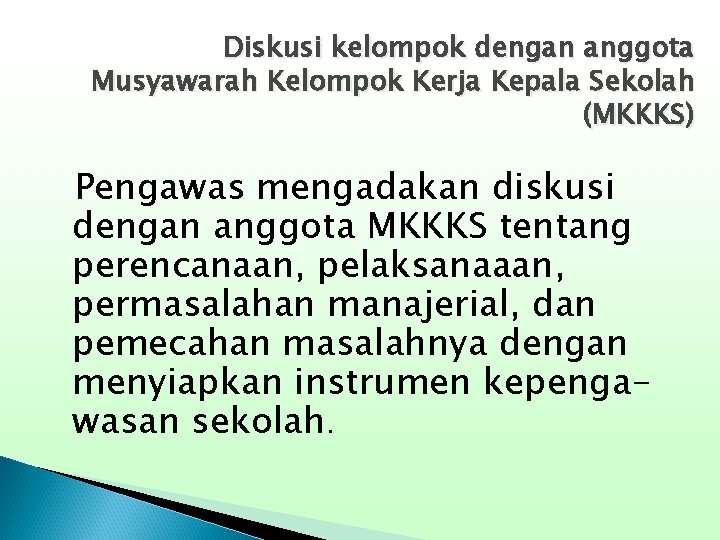 Diskusi kelompok dengan anggota Musyawarah Kelompok Kerja Kepala Sekolah (MKKKS) Pengawas mengadakan diskusi dengan