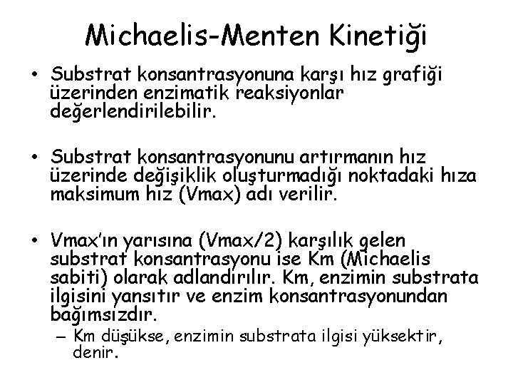 Michaelis-Menten Kinetiği • Substrat konsantrasyonuna karşı hız grafiği üzerinden enzimatik reaksiyonlar değerlendirilebilir. • Substrat Michaelis-Menten Kinetiği • Substrat konsantrasyonuna karşı hız grafiği üzerinden enzimatik reaksiyonlar değerlendirilebilir. • Substrat