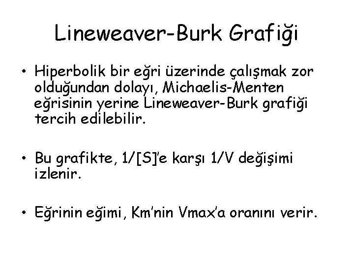 Lineweaver-Burk Grafiği • Hiperbolik bir eğri üzerinde çalışmak zor olduğundan dolayı, Michaelis-Menten eğrisinin yerine