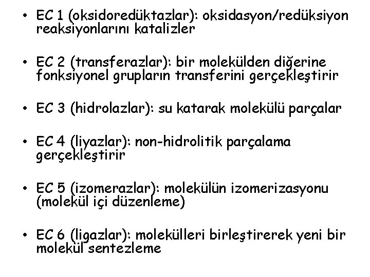  • EC 1 (oksidoredüktazlar): oksidasyon/redüksiyon reaksiyonlarını katalizler • EC 2 (transferazlar): bir molekülden