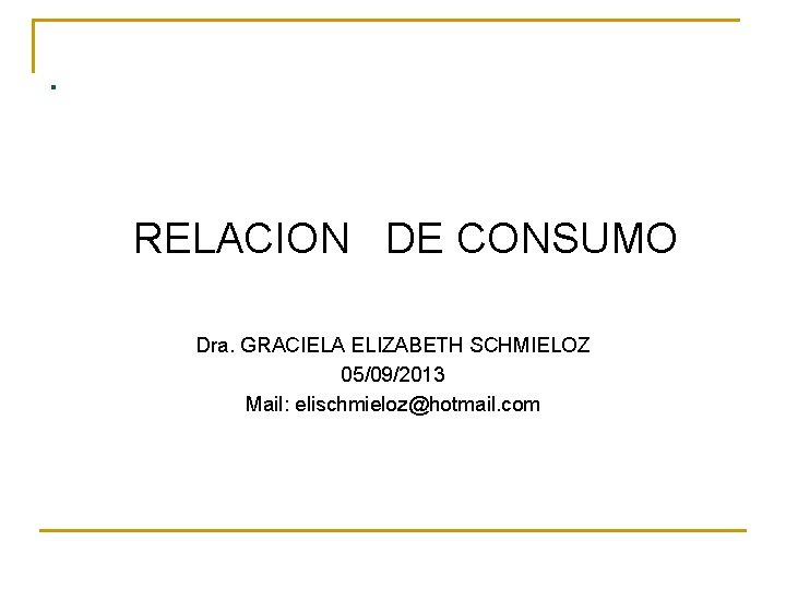 . RELACION DE CONSUMO Dra. GRACIELA ELIZABETH SCHMIELOZ 05/09/2013 Mail: elischmieloz@hotmail. com 