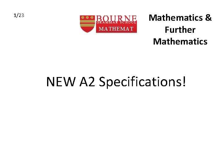 1/23 MATHEMAT ICS Mathematics & Further Mathematics NEW A 2 Specifications! 