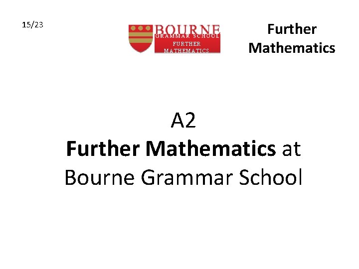 15/23 FURTHER MATHEMATICS Further Mathematics A 2 Further Mathematics at Bourne Grammar School 