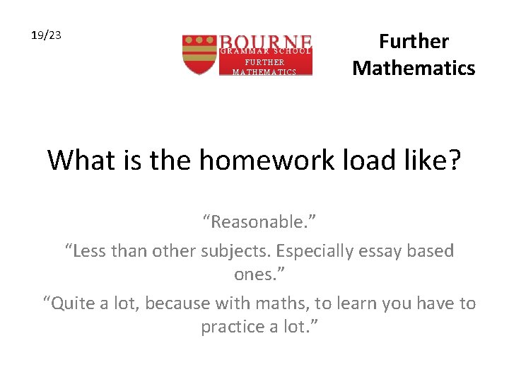 19/23 FURTHER MATHEMATICS Further Mathematics What is the homework load like? “Reasonable. ” “Less