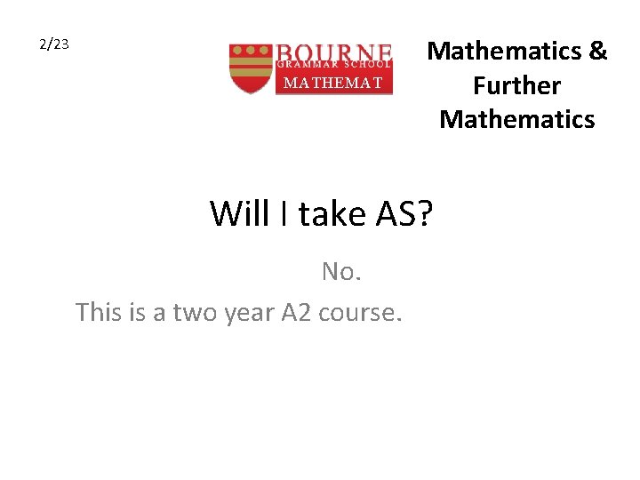 2/23 MATHEMAT ICS Mathematics & Further Mathematics Will I take AS? No. This is