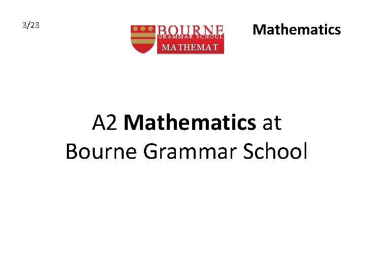 Mathematics 3/23 MATHEMAT ICS A 2 Mathematics at Bourne Grammar School 