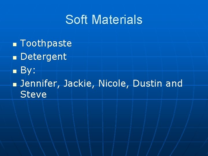 Soft Materials n n Toothpaste Detergent By: Jennifer, Jackie, Nicole, Dustin and Steve 