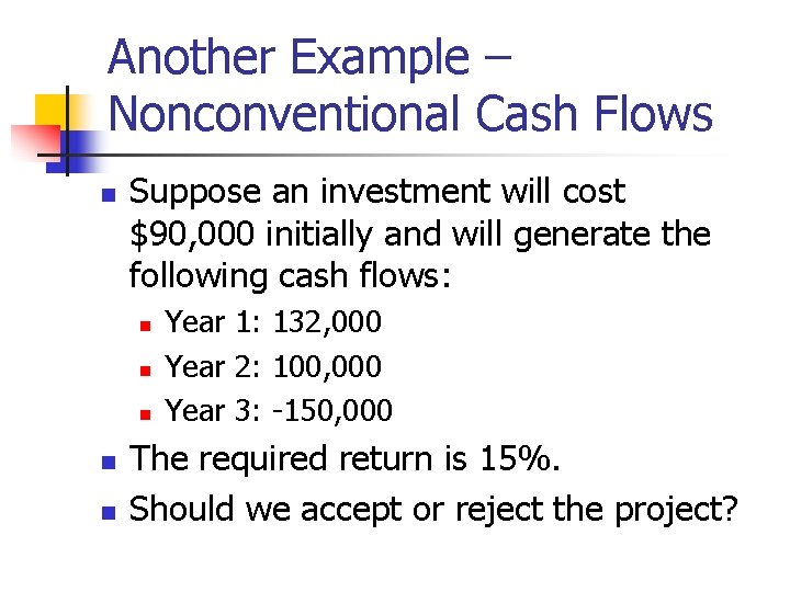 Another Example – Nonconventional Cash Flows n Suppose an investment will cost $90, 000