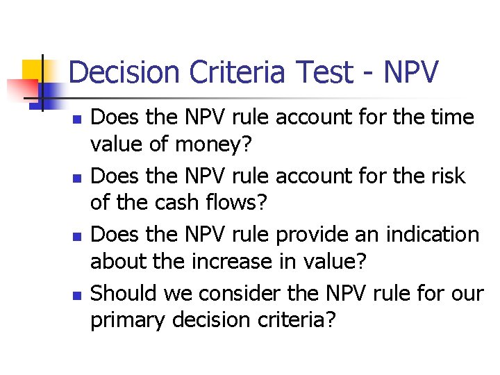 Decision Criteria Test - NPV n n Does the NPV rule account for the