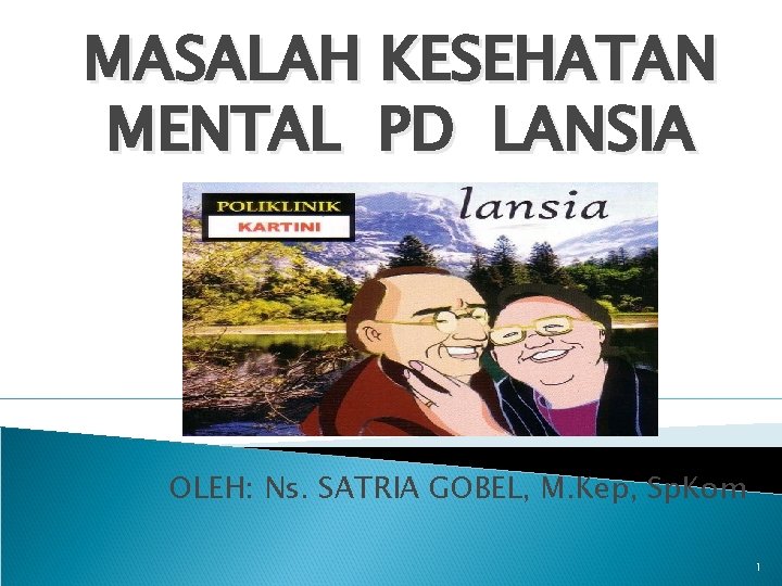 MASALAH KESEHATAN MENTAL PD LANSIA OLEH: Ns. SATRIA GOBEL, M. Kep, Sp. Kom 1