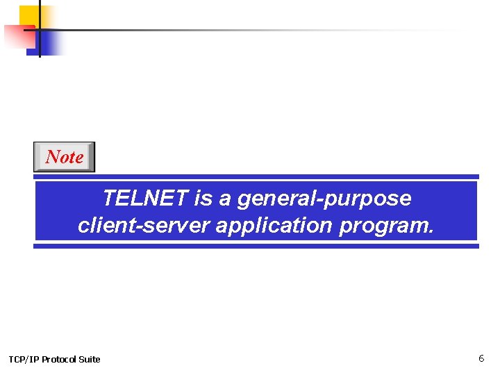 Note TELNET is a general-purpose client-server application program. TCP/IP Protocol Suite 6 