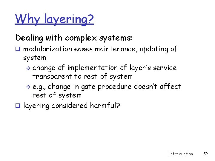 Why layering? Dealing with complex systems: q modularization eases maintenance, updating of system v