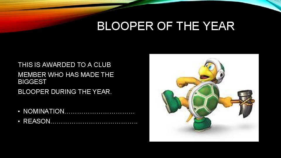 BLOOPER OF THE YEAR THIS IS AWARDED TO A CLUB MEMBER WHO HAS MADE