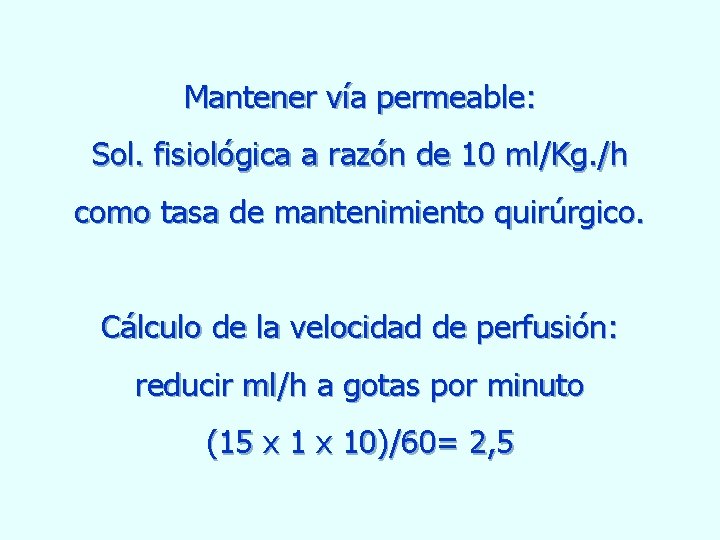 Mantener vía permeable: Sol. fisiológica a razón de 10 ml/Kg. /h como tasa de