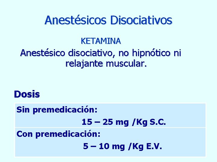 Anestésicos Disociativos KETAMINA Anestésico disociativo, no hipnótico ni relajante muscular. Dosis Sin premedicación: 15