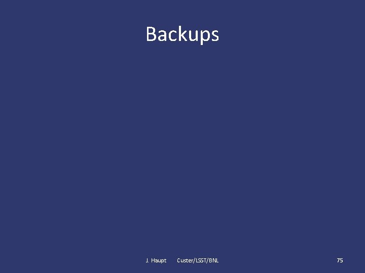 Backups J. Haupt Custer/LSST/BNL 75 