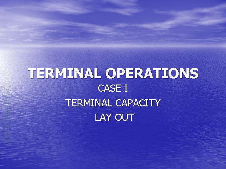 TERMINAL OPERATIONS CASE I TERMINAL CAPACITY LAY OUT 