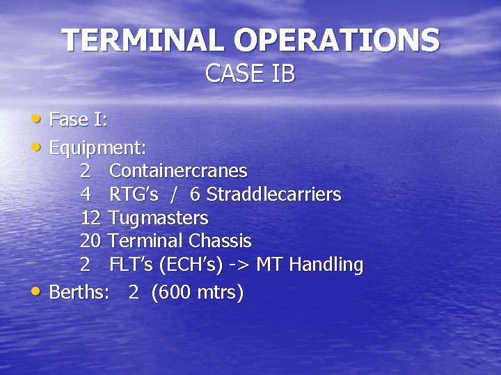 TERMINAL OPERATIONS CASE IB • Fase I: • Equipment: • 2 Containercranes 4 RTG’s