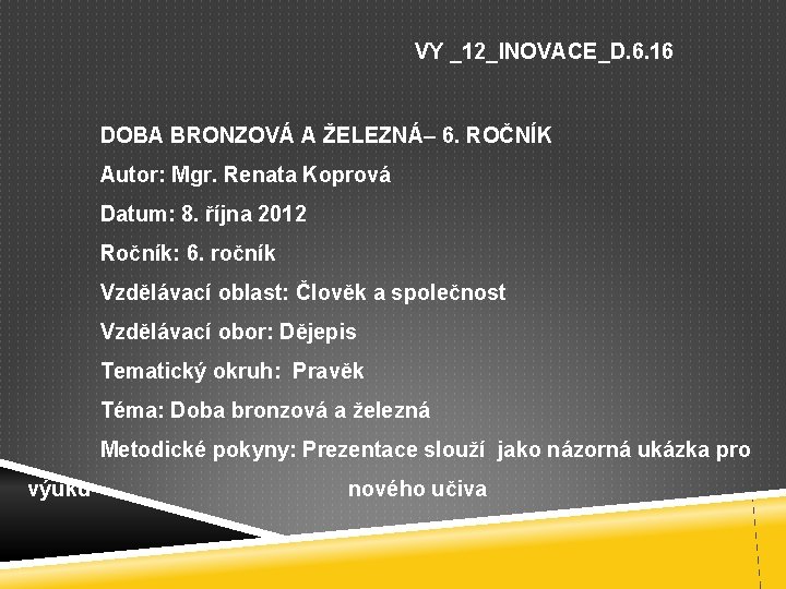 VY _12_INOVACE_D. 6. 16 DOBA BRONZOVÁ A ŽELEZNÁ– 6. ROČNÍK Autor: Mgr. Renata Koprová