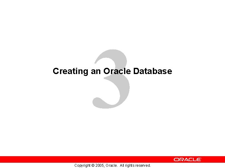 3 Creating an Oracle Database Copyright © 2005, Oracle. All rights reserved. 