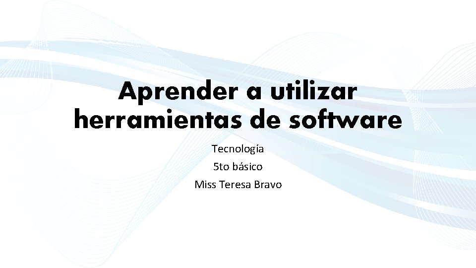 Aprender a utilizar herramientas de software Tecnología 5 to básico Miss Teresa Bravo 