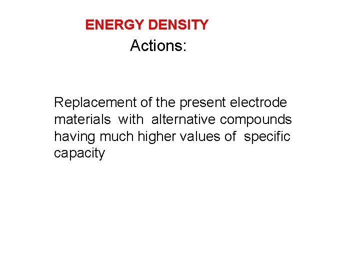 ENERGY DENSITY Actions: Replacement of the present electrode materials with alternative compounds having much