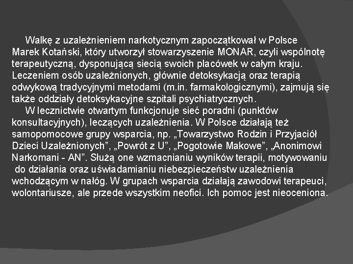 Walkę z uzależnieniem narkotycznym zapoczątkował w Polsce Marek Kotański, który utworzył stowarzyszenie MONAR, czyli