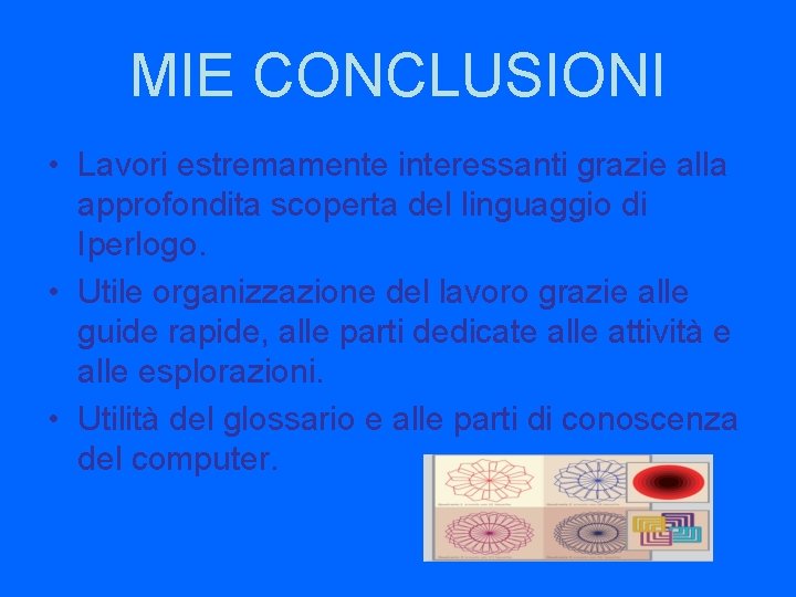 MIE CONCLUSIONI • Lavori estremamente interessanti grazie alla approfondita scoperta del linguaggio di Iperlogo.