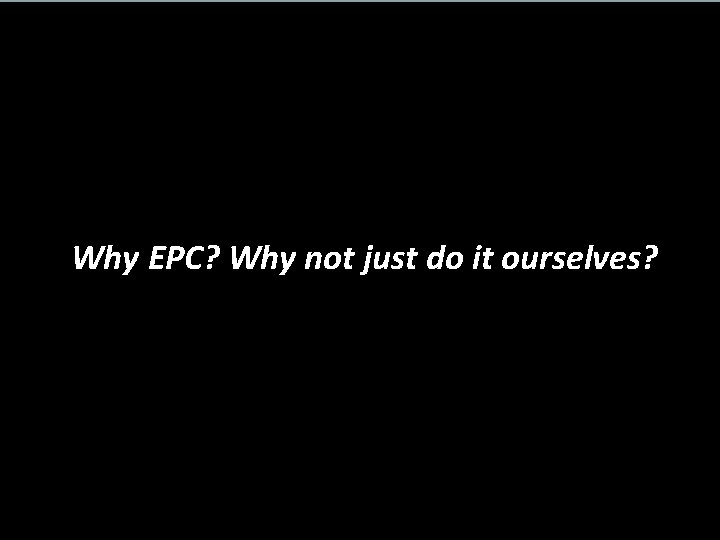 Why EPC? Why not just do it ourselves? 