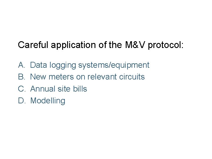 Careful application of the M&V protocol: A. B. C. D. Data logging systems/equipment New