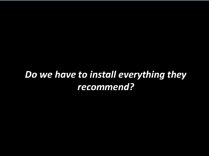 Do we have to install everything they recommend? 