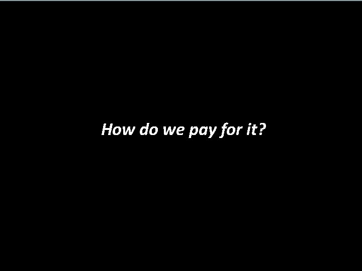 How do we pay for it? 