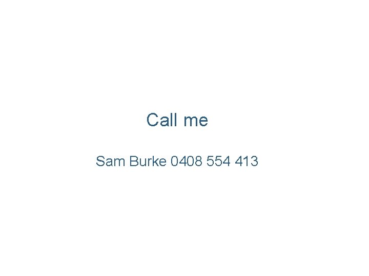 Call me Sam Burke 0408 554 413 