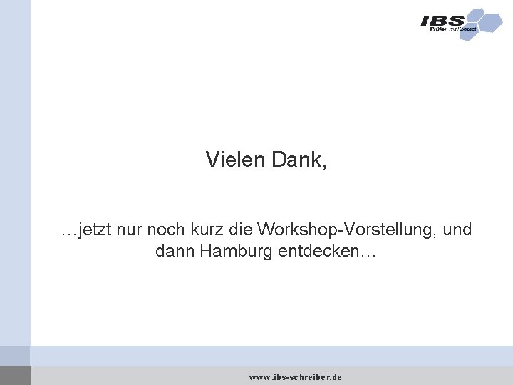 Vielen Dank, …jetzt nur noch kurz die Workshop-Vorstellung, und dann Hamburg entdecken… www. ibs-schreiber.