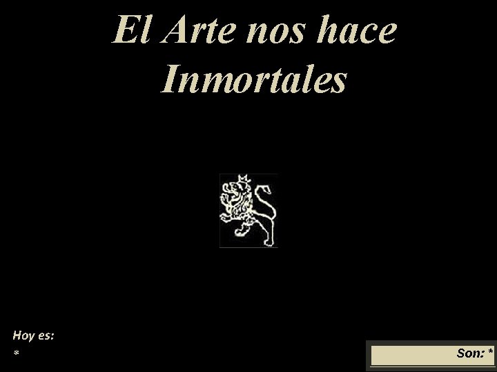 El Arte nos hace Inmortales Hoy es: * Son: * 