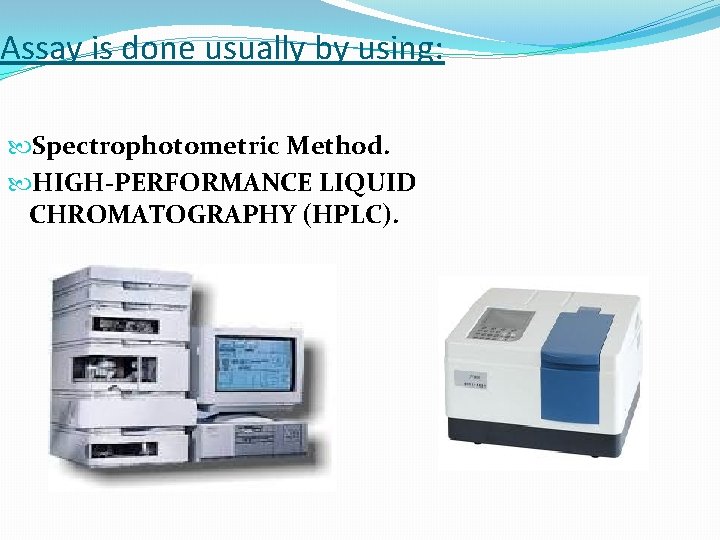 Assay is done usually by using: Spectrophotometric Method. HIGH-PERFORMANCE LIQUID CHROMATOGRAPHY (HPLC). 