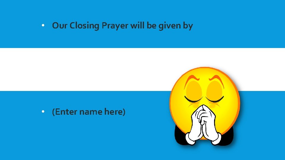  • Our Closing Prayer will be given by • (Enter name here) 